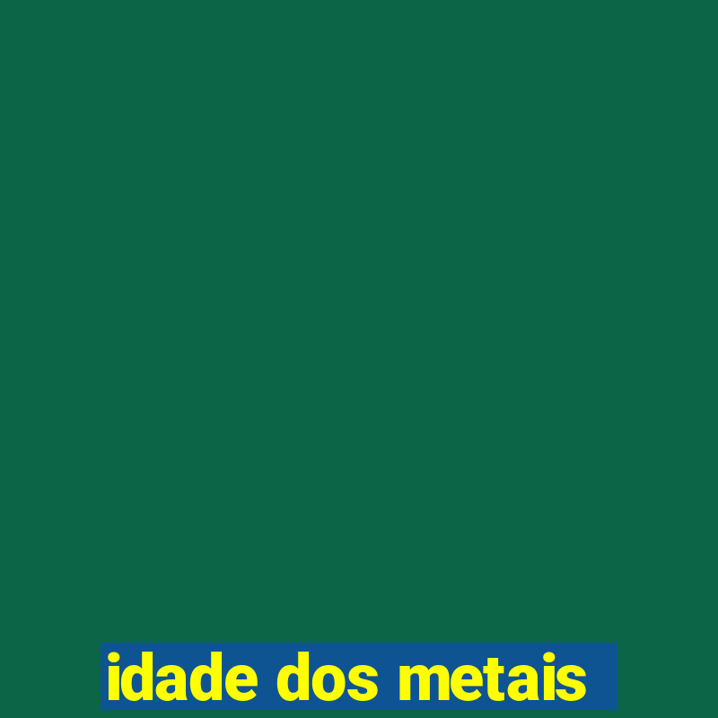 idade dos metais